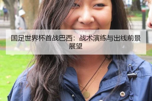 国足世界杯首战巴西：战术演练与出线前景展望
