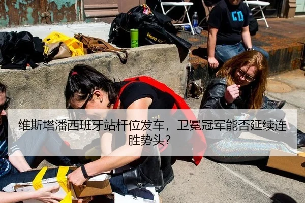 维斯塔潘西班牙站杆位发车，卫冕冠军能否延续连胜势头？