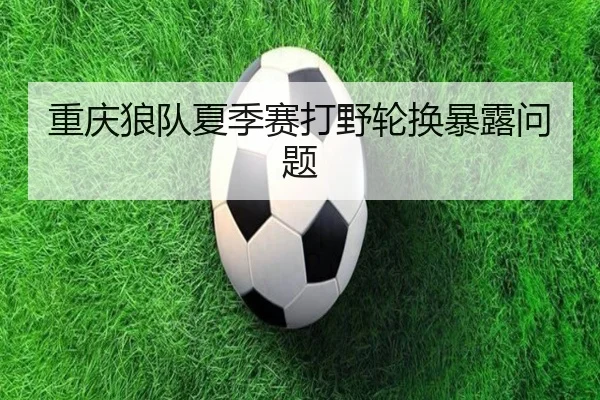 重庆狼队夏季赛打野轮换暴露问题