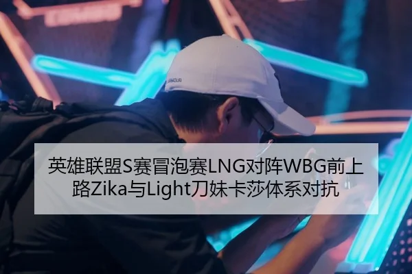 英雄联盟S赛冒泡赛LNG对阵WBG前上路Zika与Light刀妹卡莎体系对抗